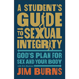 A Student's Guide to Sexual Integrity God's Plan for Sex and Your Body