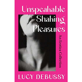 Unspeakable Shaking Pleasures An Erotica Collection