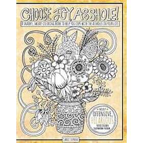 Choose Joy Asshole: Swear Word Adult Coloring Book, Stress Relief Via Humorous Phrases & Creative Insults to the Shitty People in Your Lif