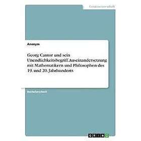 Georg Cantor und sein Unendlichkeitsbegriff. Auseinandersetzung mit Mathematikern und Philosophen des 19. und 20. Jahrhunderts