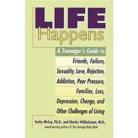 Life Happens: A Teenager's Guide to Friends, Sexuality, Love, Rejection, Addiction, Peer Press ure, Families, Loss, Depression, Chan