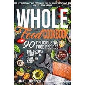 Whole Food Diet Cookbook: Extraordinary Whole Food Meal Plan for a More Wholesome Healthy Life in 30 Days 90 Delicious Whole Food Recipes