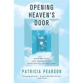 Opening Heaven's Door: What the Dying Are Trying to Say about Where They're Going