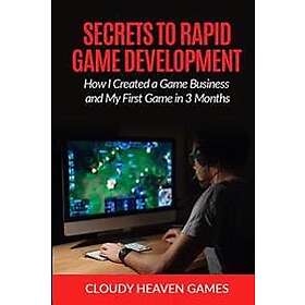 Secrets to Rapid Game Development: Secrets to Rapid Game Development: How I Created a Game Business and My First Game in 3 Months