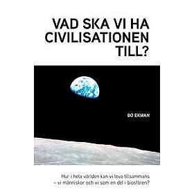Vad ska vi ha civilisationen till? : Hur i hela världen ska vi kunna leva tillsammans vi människor och vi i biosfären?