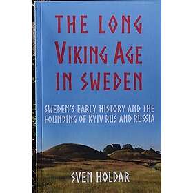 The long Viking Age in Sweden : Sweden's early history and the founding of Kyiv Rus and Russia