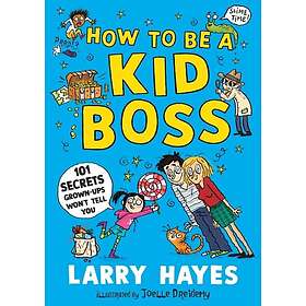 How to be a Kid Boss: 101 Secrets Grown-ups Won't Tell You