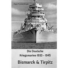 Die Deutsche Kriegsmarine 1933 1945: Bismarck & Tirpitz