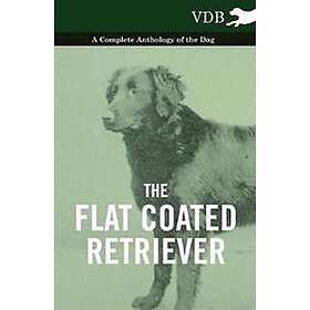 The Flat Coated Retriever A Complete Anthology of the Dog