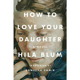 How to Love Your Daughter (inbunden, eng)