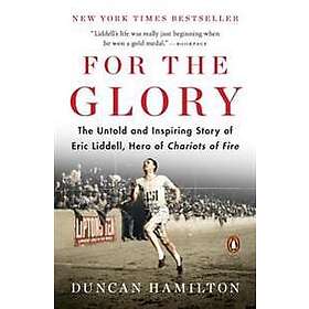 For The Glory: Untold and Inspiring Story of Eric Liddell Hero Chariots Fire