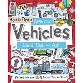 How to Draw Awesome Vehicles: Land Sea and Air