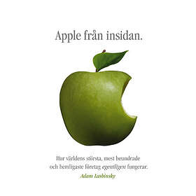 Apple från insidan : hur världens största, mest beundrade och hemligaste företag egentligen fungerar