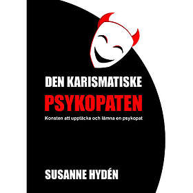 Den karismatiske psykopaten : Konsten att upptäcka och lämna en psykopat