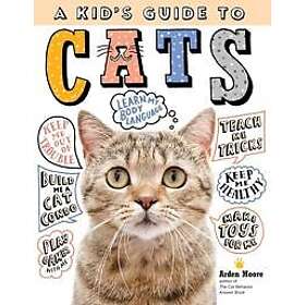 Kid's Guide to Cats: How to Train, Care for, and Play and Communicate with Your Amazing Pet!