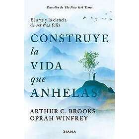 Construye La Vida Que Anhelas: El Arte Y La Ciencia de Ser Más Feliz Build the Life You Want