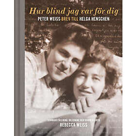 Hur blind jag var för dig : Peter Weiss brev till Helga Henschen