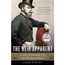 The Heir Apparent: The Heir Apparent: A Life of Edward VII, the Playboy Prince