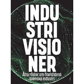 Industrivisioner : åtta röster om framtidens svenska industri