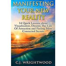 Manifesting Your New Reality: 14 Quick Lessons about Visualization, Dreams, the Law of Attraction and Feeling More Connected Secrets