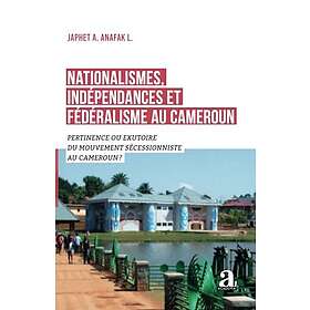 Nationalismes, indépendances et fédéralisme au Cameroun