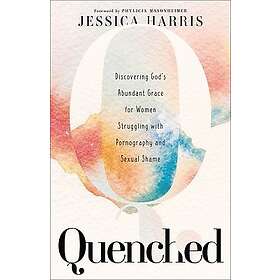 Quenched Discovering God`s Abundant Grace for Women Struggling with Pornography 