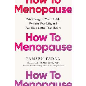 How to Menopause Take Charge of Your Health, Reclaim Your Life, and Feel Even Be