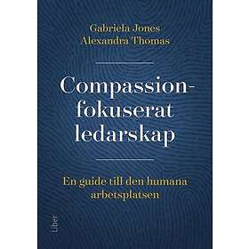 Compassionfokuserat ledarskap : en guide till den humana arbetsplatsen