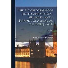 The Autobiography of Lieutenant-General Sir Harry Smith, Baronet of Aliwal on the Sutlej, G.C.B.; Volume 1