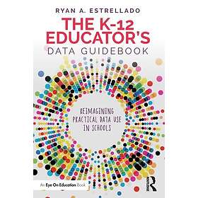 The K12 Educator’s Data Guidebook Reimagining Practical Data Use in Schools