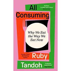 All Consuming Why We Eat The Way We Eat Now