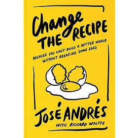 Change the Recipe: Because You Can't Build a Better World Without Breaking Some Eggs
