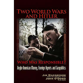 Two World Wars and Hitler: Who Was Responsible?: Anglo-American Money, Foreign Agents and Geopolitics