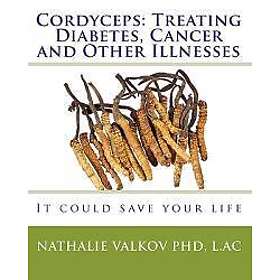 Cordyceps: Treating Diabetes, Cancer and Other Illnesses: It Could Save Your Life