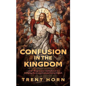 Confusion in the Kingdom: How 'Progressive' Catholicism Is Bringing Harm and Sca