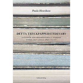 Detta tryckpapperstidevarv: Litterär editionshistoria i Sverige under det långa 1800-talet