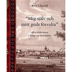 Mig själv och mitt gods förvalta: 1800-tals kvinnor i kamp om myndighet