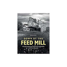 Down by the feed mill the past & present of americas feed mills & grain e