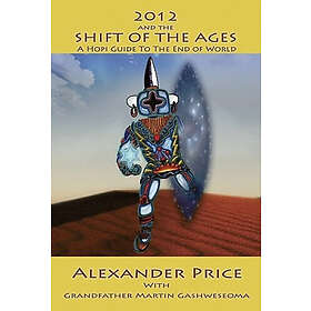 2012 And The Shift Of The Ages: A Hopi Guide To The End Of The World