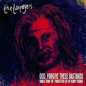 The Taxpayers God, Forgive These Bastards: Songs From The Forgotten Life Of Henr