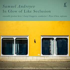 Peyee Chen, Ensemble Proton Bern, Luigi Gaggero, Samuel Andreyev Andreyev: In Glow of Like Seclusion CD
