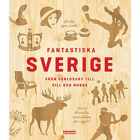 Fantastiska Sverige : från världsarv till sill och nubbe