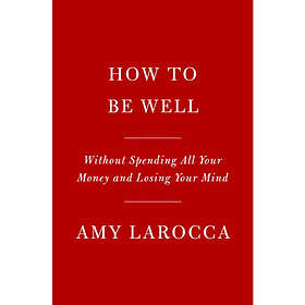How to Be Well: Navigating Our SelfCare Epidemic, One Dubious Cure at a Time