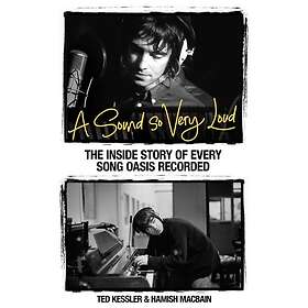 A Sound So Very Loud The Inside Story of Every Oasis Song Recorded