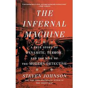 The Infernal Machine A True Story of Dynamite, Terror, and the Rise of the Moder