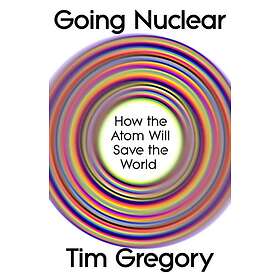 Going Nuclear How the Atom Will Save the World