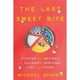 The Last Sweet Bite Stories and Recipes of Culinary Heritage Lost and Found