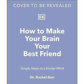 How to Make Your Brain Your Best Friend A Neuroscientist's Guide to a Healthier, Happier Life