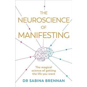 The Neuroscience of Manifesting The Magical Science of Getting the Life You Want