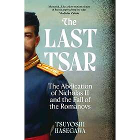 The Last Tsar The Abdication of Nicholas II and the Fall of the Romanovs